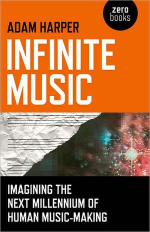 Infinite Music – Imagining the Next Millennium of Human Music–Making de Adam Harper