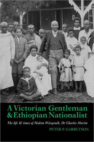 A Victorian Gentleman and Ethiopian Nationalist – The Life and Times of Hakim Wärqenäh, Dr. Charles Martin de Peter P. Garretson