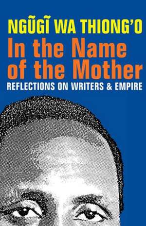 In the Name of the Mother – Reflections on Writers and Empire de Ngugi Wa Thiong`o