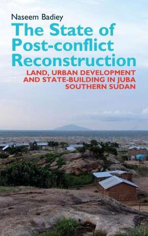 The State of Post–conflict Reconstruction – Land, Urban Development and State–building in Juba, Southern Sudan de Naseem Badiey