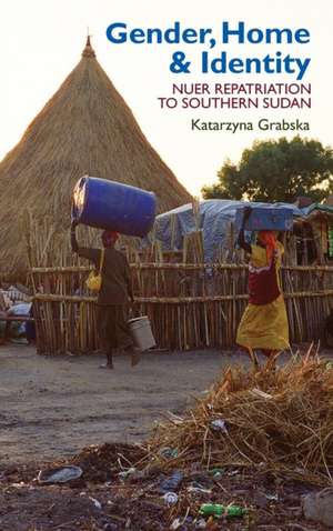 Gender, Home & Identity – Nuer Repatriation to Southern Sudan de Katarzyna Grabska