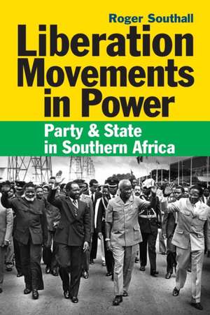 Liberation Movements in Power – Party and State in Southern Africa de Roger Southall