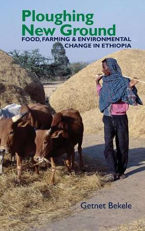 Ploughing New Ground – Food, Farming and Environmental Change in Ethiopia de Getnet Bekele