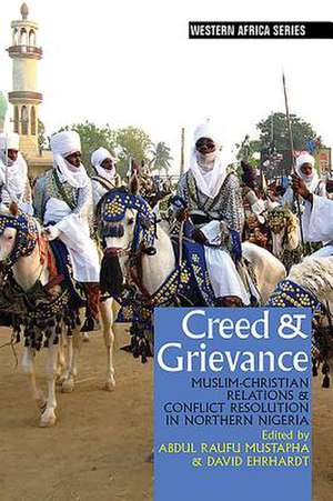 Creed & Grievance – Muslim–Christian Relations & Conflict Resolution in Northern Nigeria de Abdul Raufu Mustapha