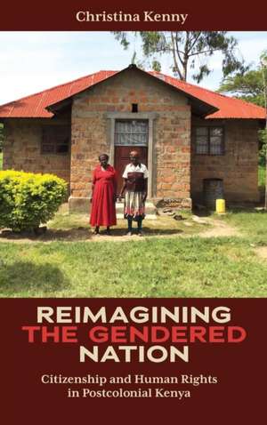 Reimagining the Gendered Nation – Citizenship and Human Rights in Postcolonial Kenya de Christina Kenny