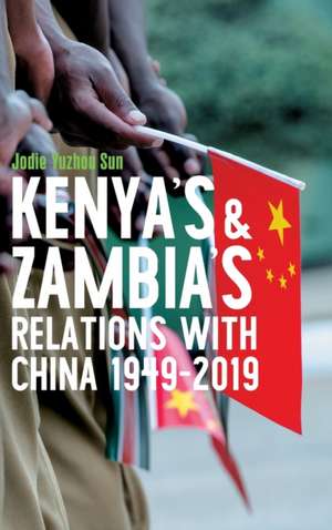 Kenya′s and Zambia′s Relations with China 1949–2019 de Jodie Yuzhou Sun