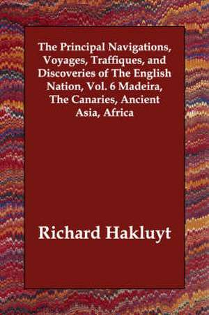 The Principal Navigations, Voyages, Traffiques, and Discoveries of The English Nation, Vol. 6 Madeira, The Canaries, Ancient Asia, Africa de Richard Hakluyt