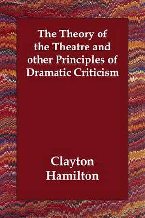 The Theory of the Theatre and other Principles of Dramatic Criticism de Clayton Hamilton