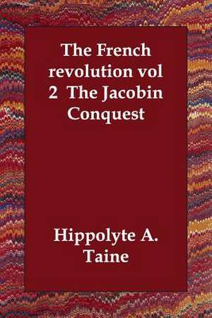 The French Revolution Vol 2 the Jacobin Conquest de Hippolyte Adolphe Taine