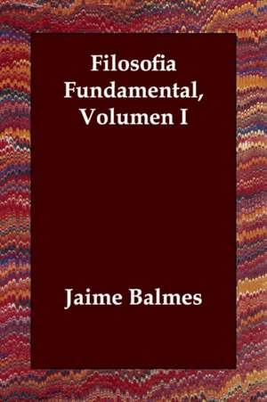 Filosofia Fundamental, Volumen I de Jaime Luciano Balmes