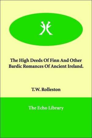 The High Deeds Of Finn And Other Bardic Romances Of Ancient Ireland. de T. W. Rolleston