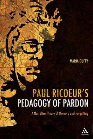 Paul Ricoeur's Pedagogy of Pardon: A Narrative Theory of Memory and Forgetting de Dr Maria Duffy