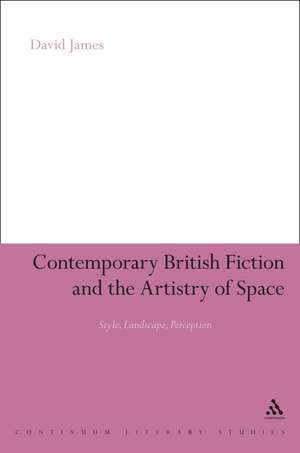 Contemporary British Fiction and the Artistry of Space: Style, Landscape, Perception de David James