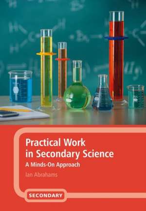 Practical Work in Secondary Science: A Minds-On Approach de Dr Ian Abrahams