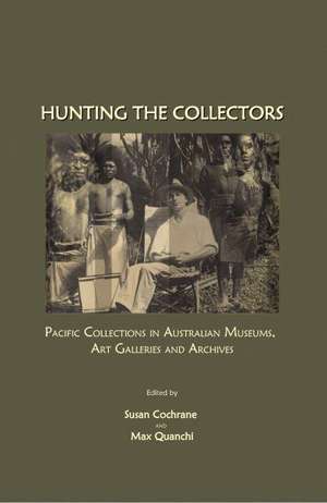 Hunting the Collectors: Pacific Collections in Australian Museums, Art Galleries and Archives de Susan Cochrane