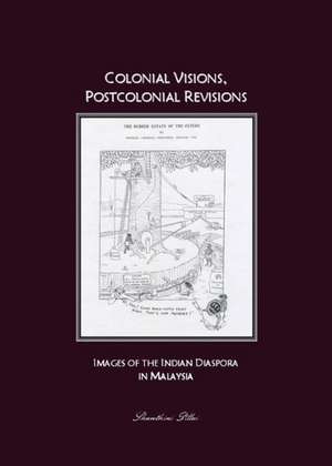 Colonial Visions, Postcolonial Revisions: Images of the Indian Diaspora in Malaysia de Shanthini Pillai