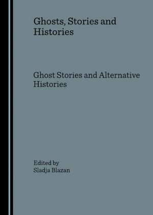 Ghosts, Stories and Histories: Ghost Stories and Alternative Histories de Sladja Blazan