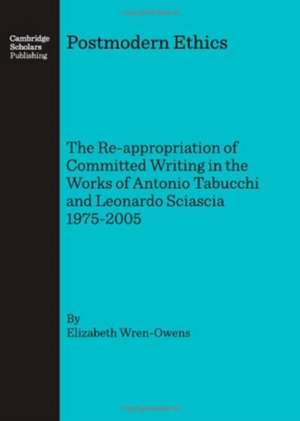 Postmodern Ethics: The Re-Appropriation of Committed Writing in the Works of Antonio Tabucchi and Leonardo Sciascia 1975-2005 de Elizabeth Wren-Owens