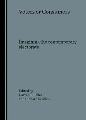 Voters or Consumers: Imagining the Contemporary Electorate de Darren Lilleker