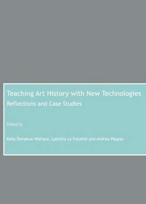 Teaching Art History with New Technologies: Reflections and Case Studies de Kelly Donahue-Wallace