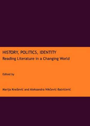 History, Politics, Identity: Reading Literature in a Changing World de Marija Kneevic