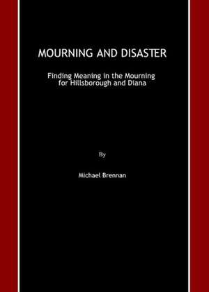 Mourning and Disaster: Finding Meaning in the Mourning for Hillsborough and Diana de Michael Brennan