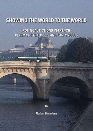 Showing the World to the World: Political Fictions in French Cinema of the 1990s and Early 2000s de Florian Grandena