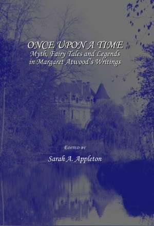 Once Upon a Time: Myth, Fairy Tales and Legends in Margaret Atwoodas Writings de Sarah A. Appleton