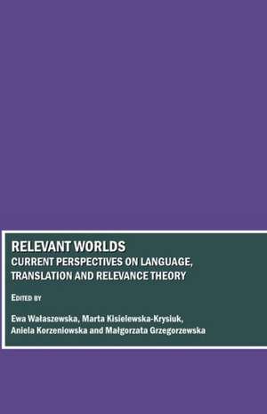 Relevant Worlds: Current Perspectives on Language, Translation and Relevance Theory de Ewa Walaszewska