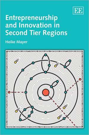 Entrepreneurship and Innovation in Second Tier Regions de Heike Mayer