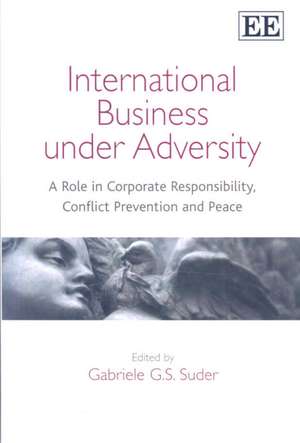 International Business under Adversity – A Role in Corporate Responsibility, Conflict Prevention and Peace de Gabriele Suder