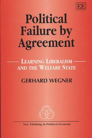 Political Failure by Agreement – Learning Liberalism and the Welfare State de Gerhard Wegner