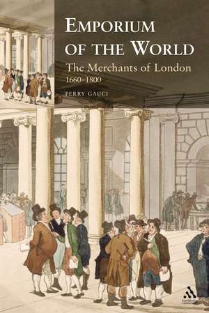 Emporium of the World: the Merchants of London 1660-1800 de Perry Gauci