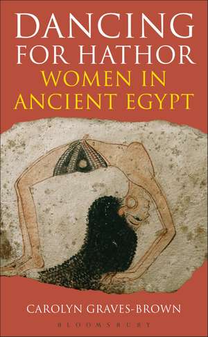 Dancing for Hathor: Women in Ancient Egypt de Dr Carolyn Graves-Brown