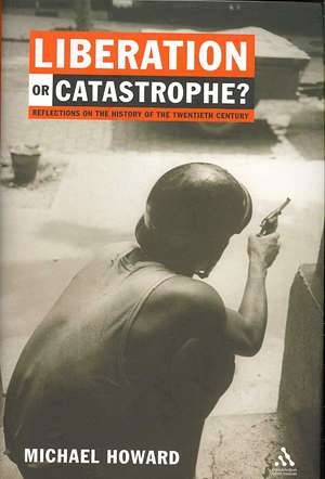 Liberation or Catastrophe?: Reflections on the History of the Twentieth Century de Michael Howard