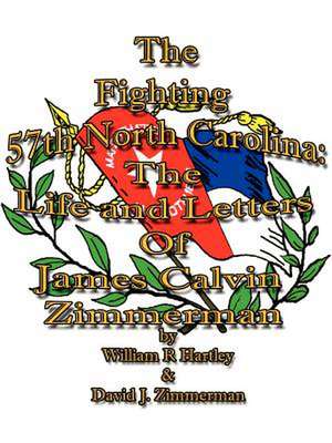 The Fighting 57th North Carolina: The Life and Letters Of James Calvin Zimmerman de William R Hartley