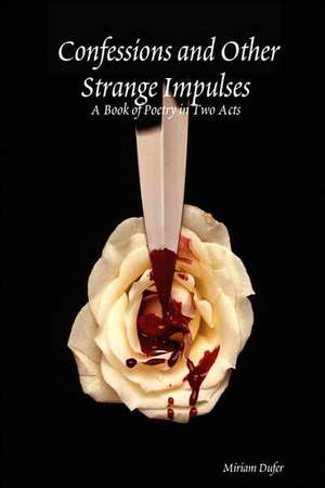 Confessions and Other Strange Impulses: A Book of Poetry in Two Acts de Miriam Dufer