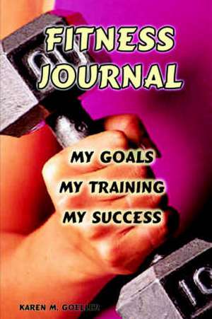 Fitness Journal: My Goals, My Training, and My Success de Karen M. Goeller