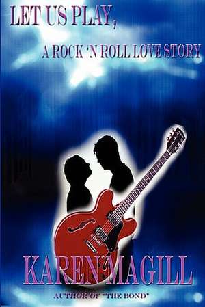 Let Us Play, a Rock 'n Roll Love Story de Karen Magill