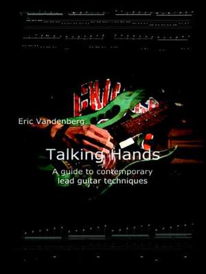 Talking Hands - A Guide to Contemporary Lead Guitar Techniques de Eric van den Berg