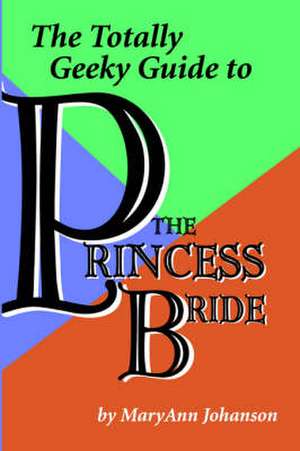 The Totally Geeky Guide to the Princess Bride de Maryann Johanson