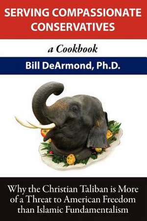 Serving Compassionate Conservatives: a Cookbook de Bill DeArmond