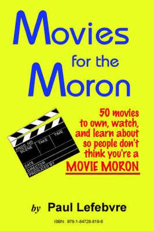 Movies for the Moron - 50 Movies to Own, Watch, and Learn about So People Don't Think You're a Movie Moron de Paul Lefebvre