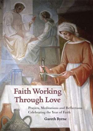 Faith Working Through Love: Prayers, Meditations and Reflections Celebrating the Year of Faith de Gareth Byrne