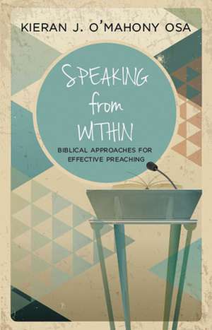 Speaking from Within: Biblical Approaches for Effective Preaching de Kieran J. O'Mahony