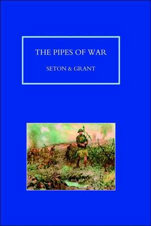 Pipes of War. a Record of the Achievements of Pipers of Scottish and Overseas Regiments During the War 1914-18 de Seton & Grant