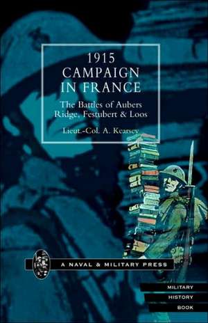 1915 Campaign in France. the Battles of Aubers Ridge, Festubert & Loos Considered in Relation to the Field Service Regulations de A. Kearsey