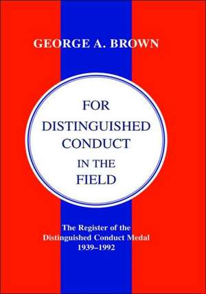 For Distinguished Conduct in the Field. the Register of the Distinguished Conduct Medal 1939-1992. de George A. Brown