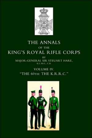 Annals of the King's Royal Rifle Corps: Vol 4 "The K.R.R.C." 1872-1913 de Steuart Hare