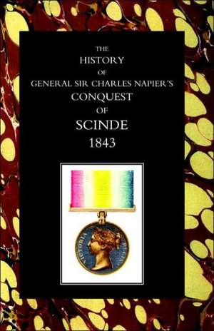 History of General Sir Charles Napier's Conquest of Scinde de Gen Sir W Lieut Gen Sir W. F. P. Napier